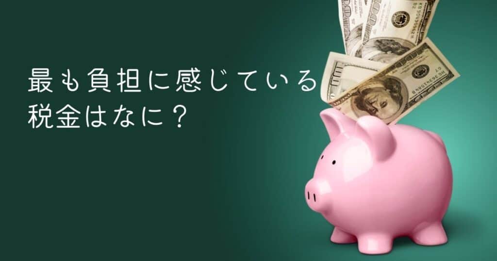 ＜調査結果＞最も負担に感じている税金はなに？1位『消費税』！
